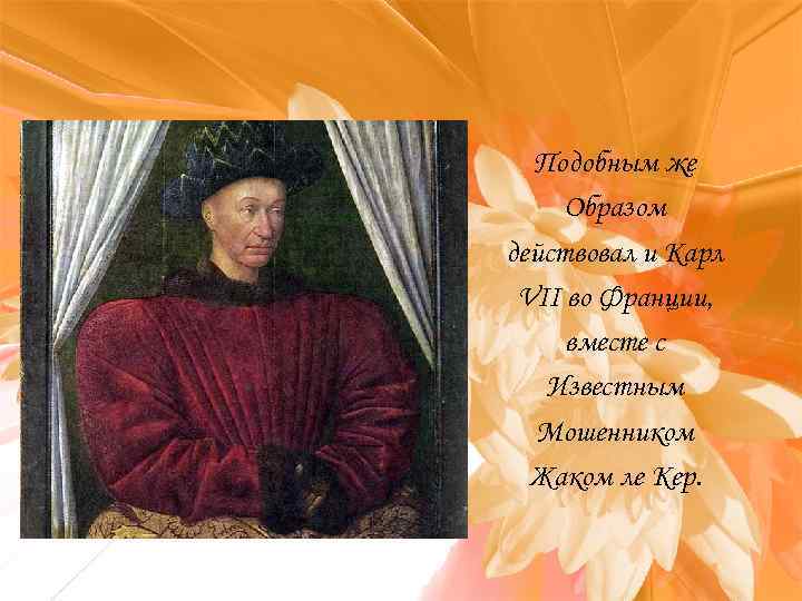 Подобным же Образом действовал и Карл VII во Франции, вместе с Известным Мошенником Жаком