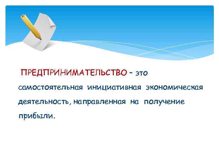 ПРЕДПРИНИМАТЕЛЬСТВО – это самостоятельная инициативная экономическая деятельность, направленная на получение прибыли. 