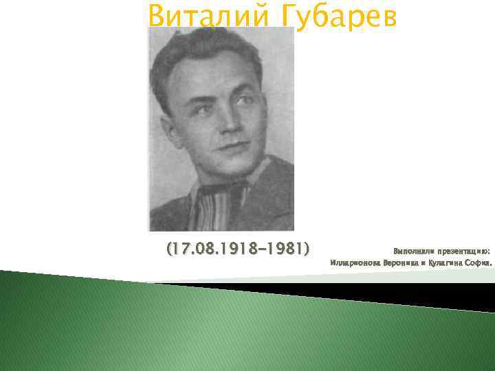 Виталий Губарев (17. 08. 1918 -1981) Выполняли презентацию: Илларионова Вероника и Кулагина София. 