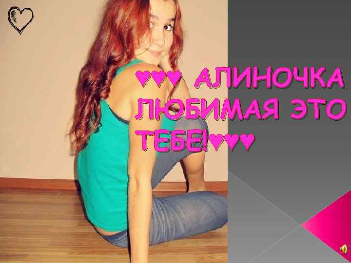 ♥♥♥ АЛИНОЧКА ЛЮБИМАЯ ЭТО ТЕБЕ!♥♥♥ 