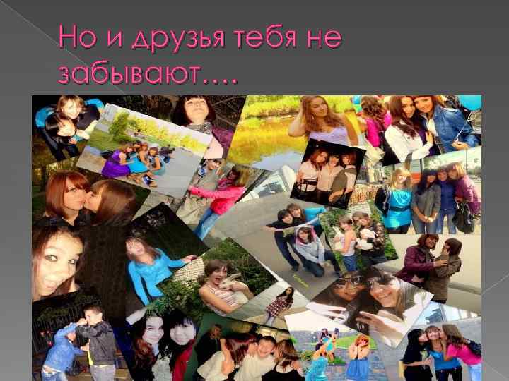 Но и друзья тебя не забывают…. 