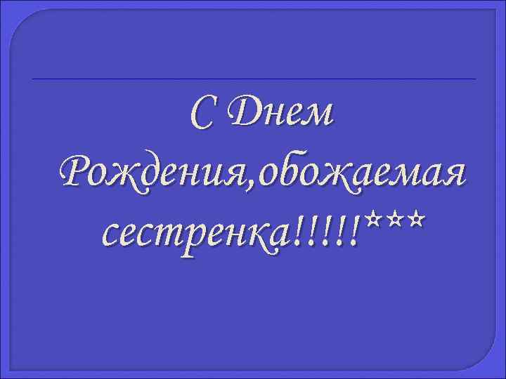 С Днем Рождения, обожаемая сестренка!!!!!*** 