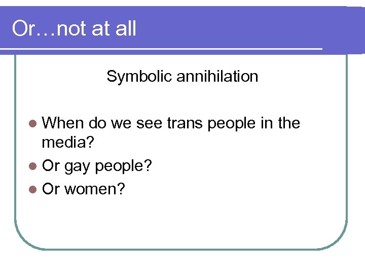 Or…not at all Symbolic annihilation l When do we see trans people in the