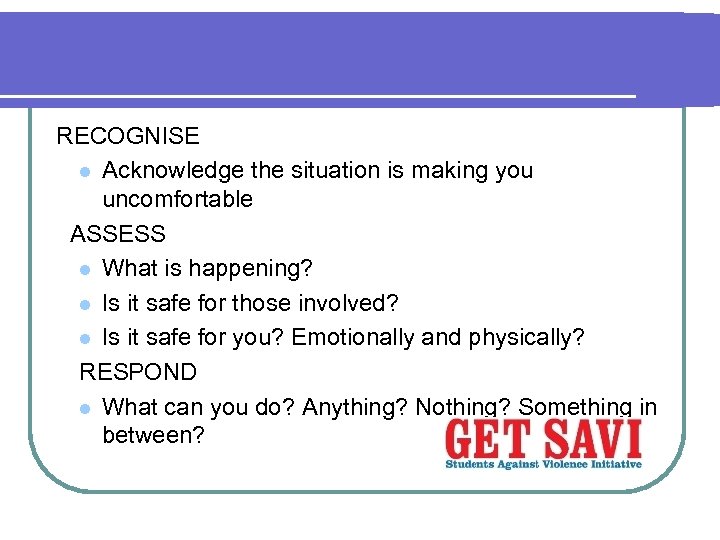 RECOGNISE l Acknowledge the situation is making you uncomfortable ASSESS l What is happening?