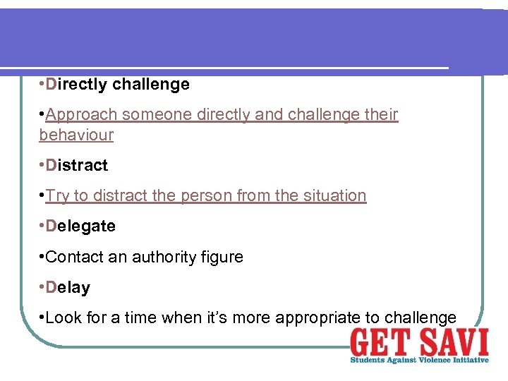  • Directly challenge • Approach someone directly and challenge their behaviour • Distract