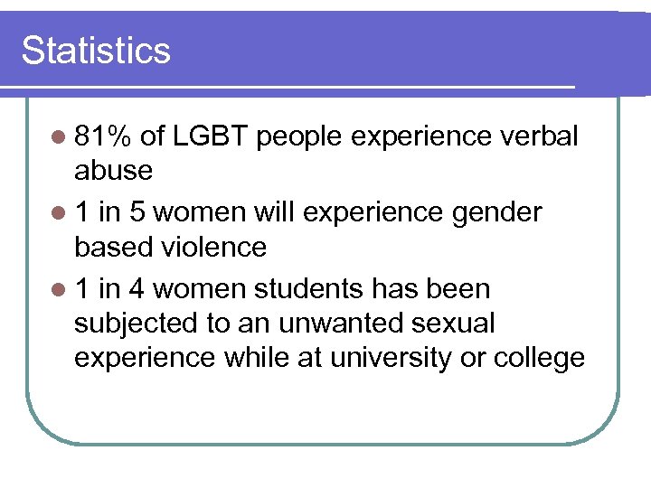 Statistics l 81% of LGBT people experience verbal abuse l 1 in 5 women
