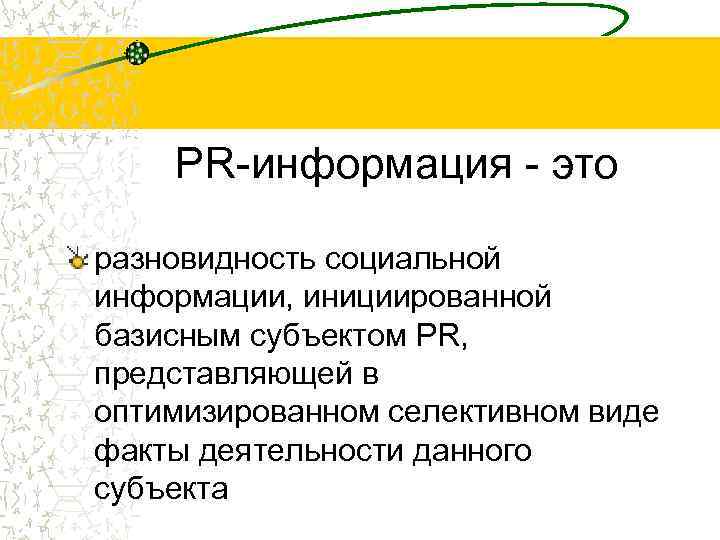 PR-информация - это разновидность социальной информации, инициированной базисным субъектом PR, представляющей в оптимизированном селективном