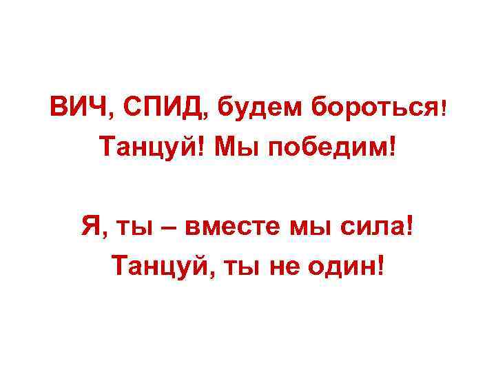 ВИЧ, СПИД, будем бороться! Танцуй! Мы победим! Я, ты – вместе мы сила! Танцуй,