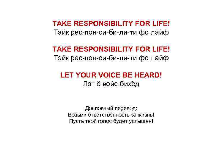 TAKE RESPONSIBILITY FOR LIFE! Тэйк рес-пон-си-би-ли-ти фо лайф LET YOUR VOICE BE HEARD! Лэт