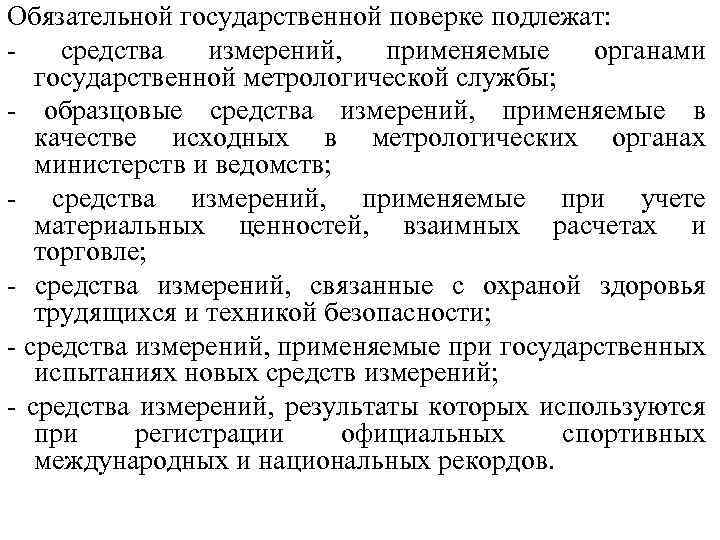 Обязательной государственной поверке подлежат: - средства измерений, применяемые органами государственной метрологической службы; - образцовые