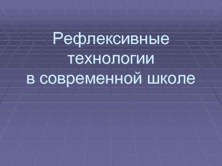 Рефлексивные технологии в современной школе 