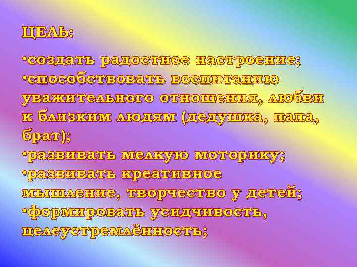 ЦЕЛЬ: • создать радостное настроение; • способствовать воспитанию уважительного отношения, любви к близким людям