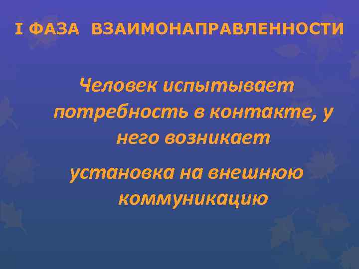 I ФАЗА ВЗАИМОНАПРАВЛЕННОСТИ Человек испытывает потребность в контакте, у него возникает установка на внешнюю