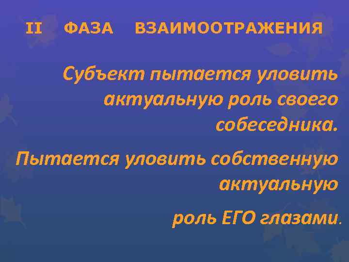 II ФАЗА ВЗАИМООТРАЖЕНИЯ Субъект пытается уловить актуальную роль своего собеседника. Пытается уловить собственную актуальную