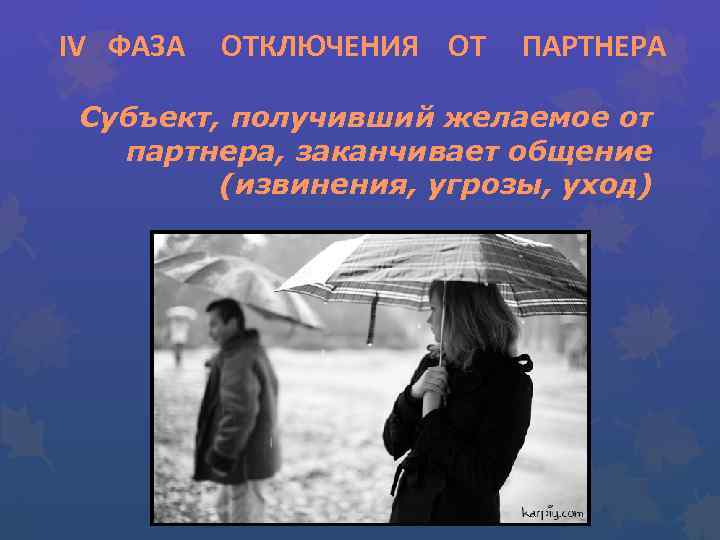 IV ФАЗА ОТКЛЮЧЕНИЯ ОТ ПАРТНЕРА Субъект, получивший желаемое от партнера, заканчивает общение (извинения, угрозы,