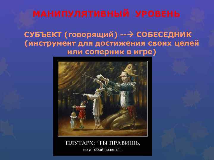 МАНИПУЛЯТИВНЫЙ УРОВЕНЬ СУБЪЕКТ (говорящий) -- СОБЕСЕДНИК (инструмент для достижения своих целей или соперник в