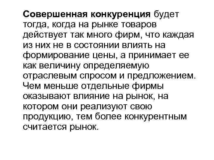 Совершенная конкуренция будет тогда, когда на рынке товаров действует так много фирм, что каждая
