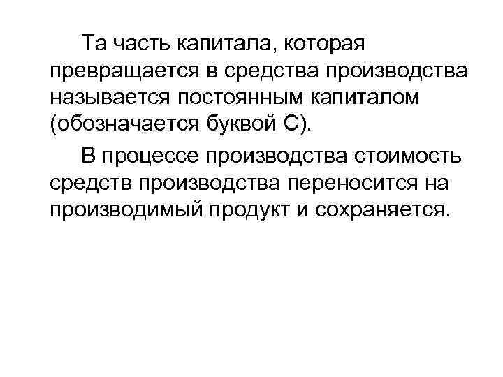 Та часть капитала, которая превращается в средства производства называется постоянным капиталом (обозначается буквой С).