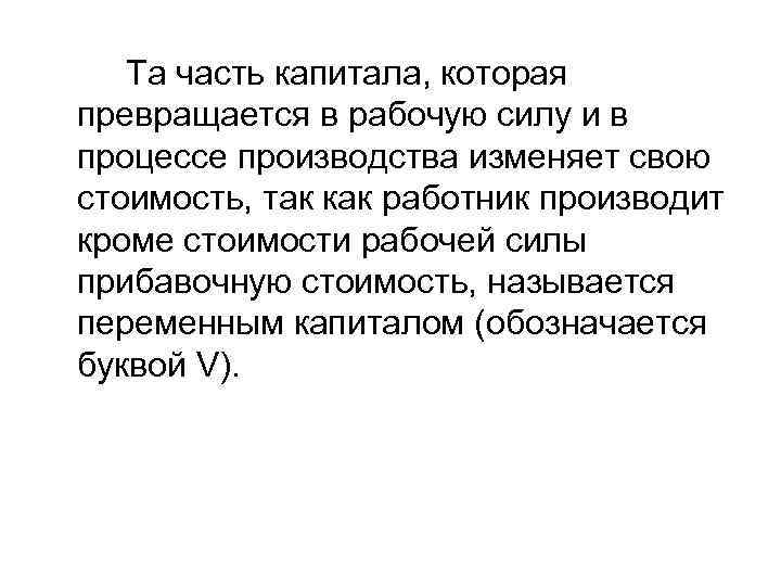 Та часть капитала, которая превращается в рабочую силу и в процессе производства изменяет свою