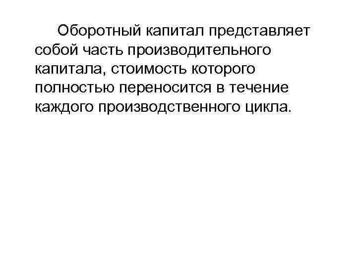 Оборотный капитал представляет собой часть производительного капитала, стоимость которого полностью переносится в течение каждого