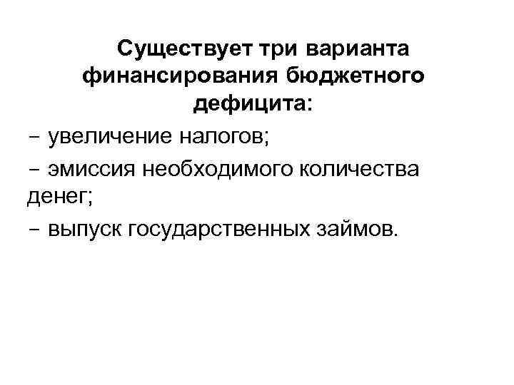 Существует три варианта финансирования бюджетного дефицита: - увеличение налогов; - эмиссия необходимого количества денег;