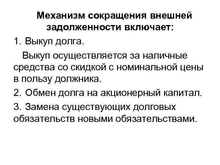 Механизм сокращения внешней задолженности включает: 1. Выкуп долга. Выкуп осуществляется за наличные средства со