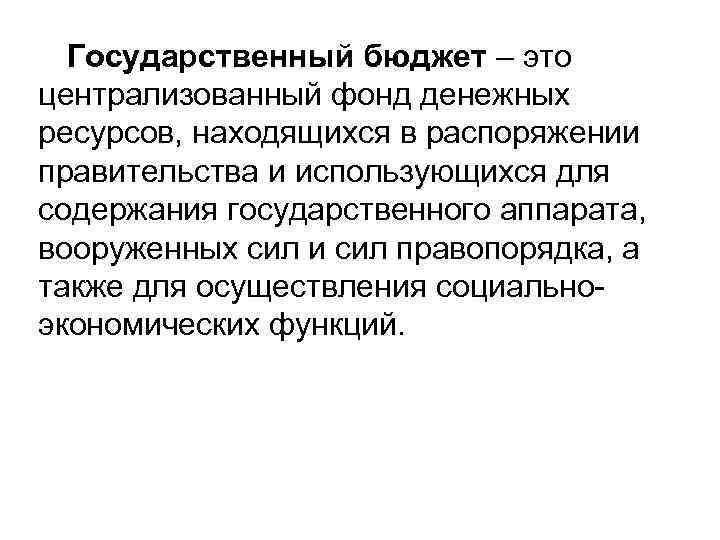 Государственный бюджет – это централизованный фонд денежных ресурсов, находящихся в распоряжении правительства и использующихся