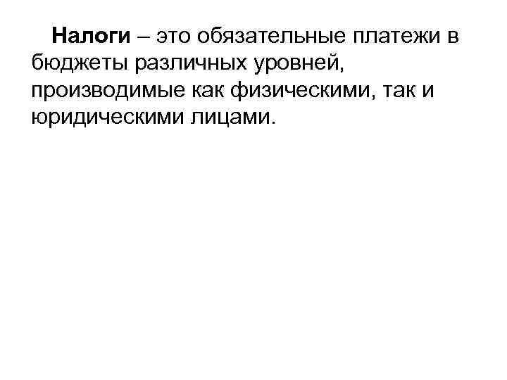 Налоги – это обязательные платежи в бюджеты различных уровней, производимые как физическими, так и