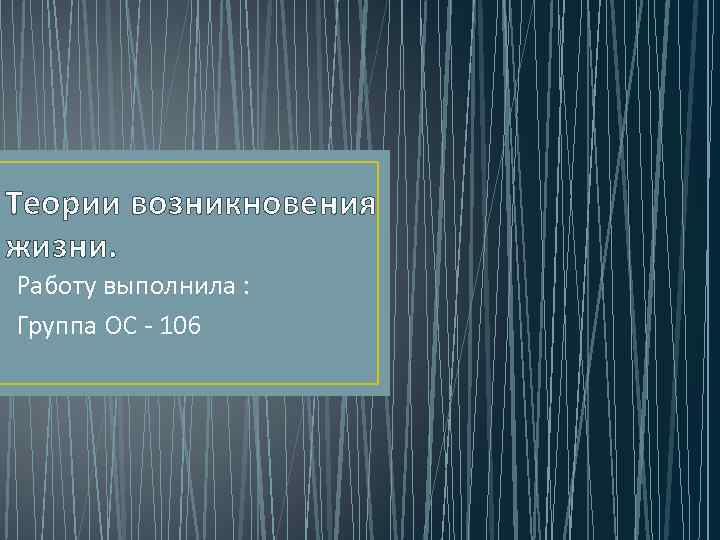 Теории возникновения жизни. Работу выполнила : Группа ОС - 106 