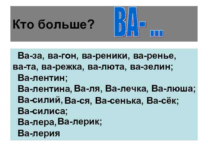 Кто больше? Ва-за, ва-гон, ва-реники, ва-ренье, ва-та, ва-режка, ва-люта, ва-зелин; Ва-лентина, Ва-ля, Ва-лечка, Ва-люша;