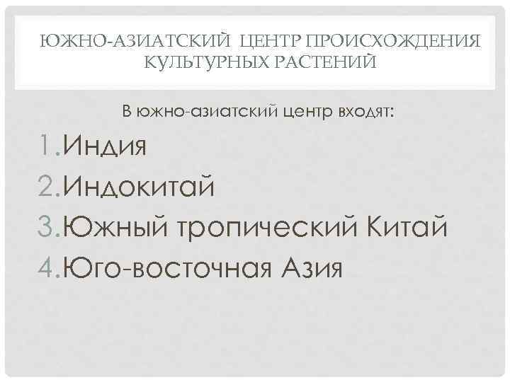 ЮЖНО-АЗИАТСКИЙ ЦЕНТР ПРОИСХОЖДЕНИЯ КУЛЬТУРНЫХ РАСТЕНИЙ В южно-азиатский центр входят: 1. Индия 2. Индокитай 3.