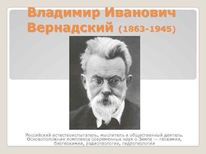 Владимир Иванович Вернадский (1863 -1945) Российский естествоиспытатель, мыслитель и общественный деятель. Основоположник комплекса современных