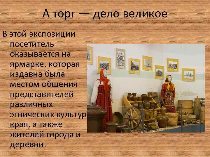 А торг — дело великое В этой экспозиции посетитель оказывается на ярмарке, которая издавна