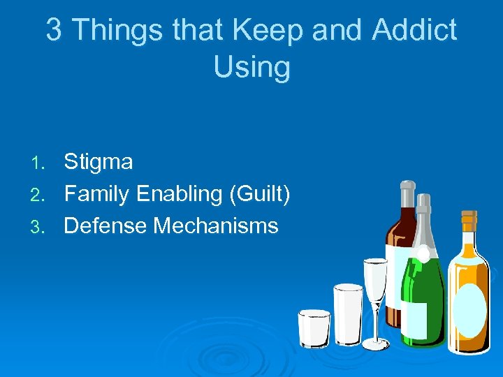 3 Things that Keep and Addict Using Stigma 2. Family Enabling (Guilt) 3. Defense