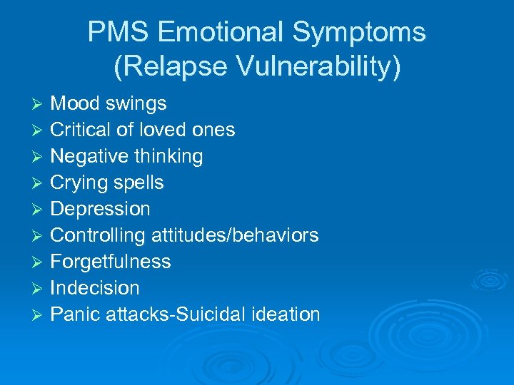 PMS Emotional Symptoms (Relapse Vulnerability) Mood swings Ø Critical of loved ones Ø Negative