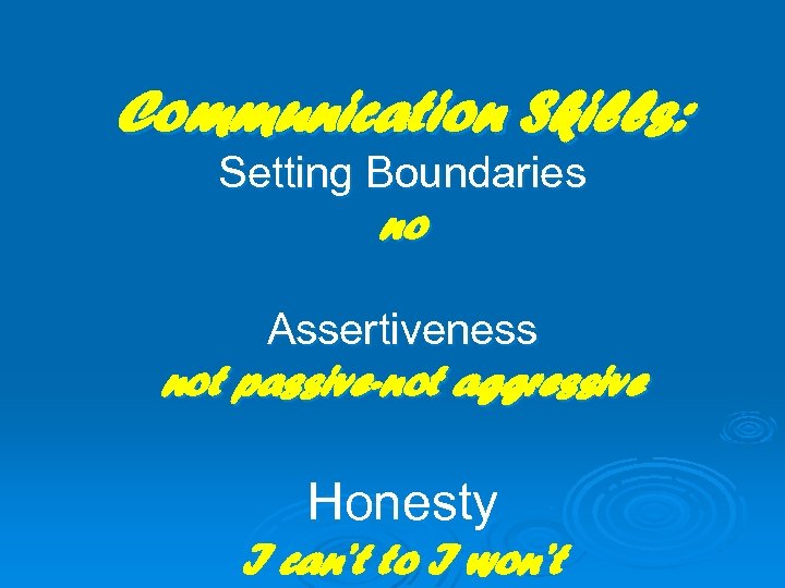 Communication Skills: Setting Boundaries no Assertiveness not passive-not aggressive Honesty I can’t to I