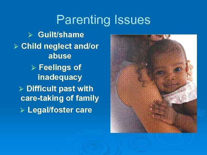 Parenting Issues Guilt/shame Ø Child neglect and/or abuse Ø Feelings of inadequacy Ø Difficult