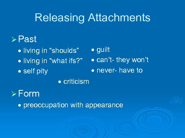 Releasing Attachments Ø Past guilt living in “shoulds” living in “what ifs? ” can’t-