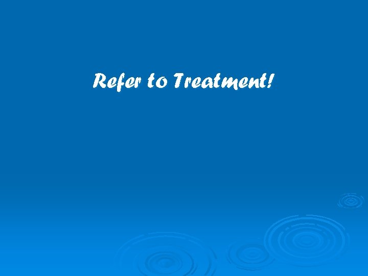 Refer to Treatment! 