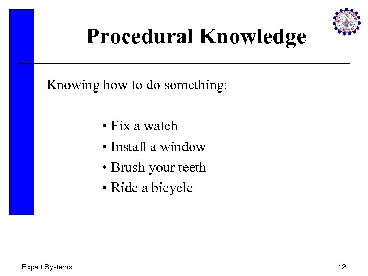 Procedural Knowledge Knowing how to do something: • Fix a watch • Install a