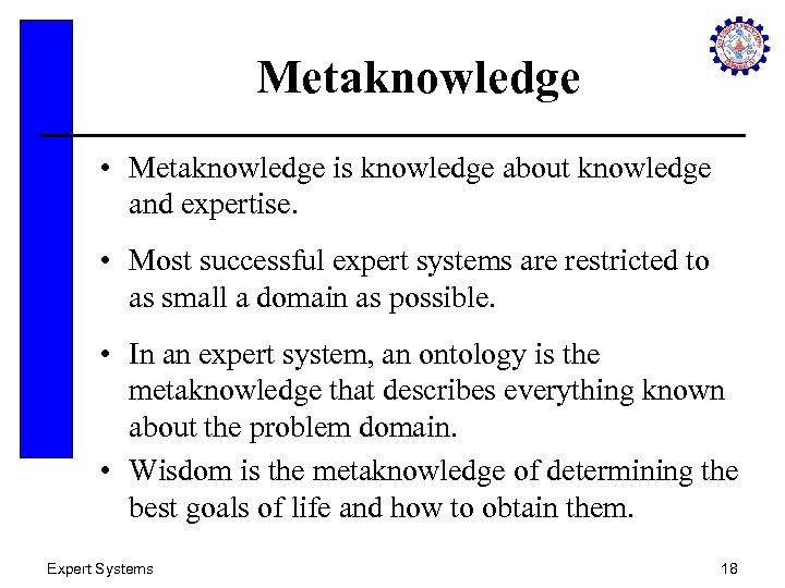 Metaknowledge • Metaknowledge is knowledge about knowledge and expertise. • Most successful expert systems