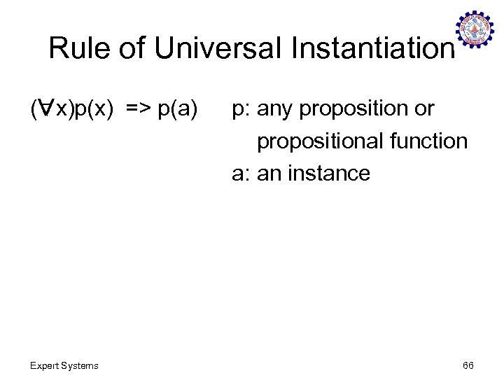 Rule of Universal Instantiation ( x)p(x) => p(a) Expert Systems p: any proposition or