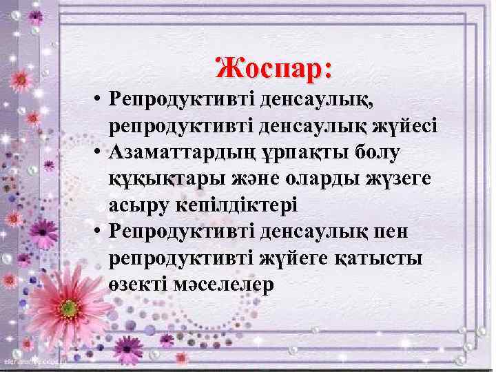 Жоспар: • Репродуктивті денсаулық, репродуктивті денсаулық жүйесі • Азаматтардың ұрпақты болу құқықтары және оларды