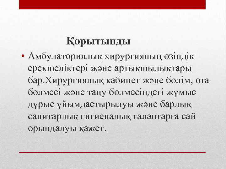 Қорытынды • Амбулаториялық хирургияның өзіндік ерекшеліктері және артықшылықтары бар. Хирургиялық кабинет және бөлім, ота