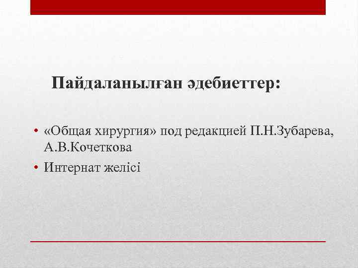 Пайдаланылған әдебиеттер: • «Общая хирургия» под редакцией П. Н. Зубарева, А. В. Кочеткова •