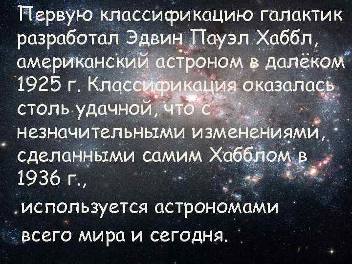 Первую классификацию галактик разработал Эдвин Пауэл Хаббл, американский астроном в далёком 1925 г. Классификация