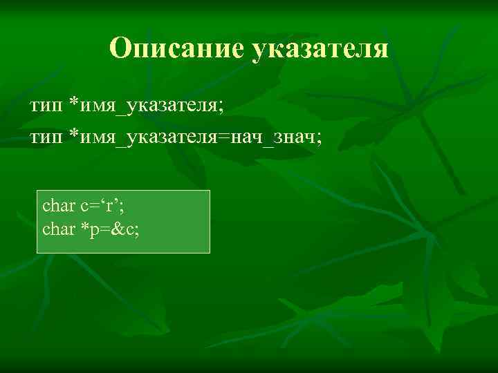 Описание указателя тип *имя_указателя; тип *имя_указателя=нач_знач; char c=‘r’; char *p=&c; 