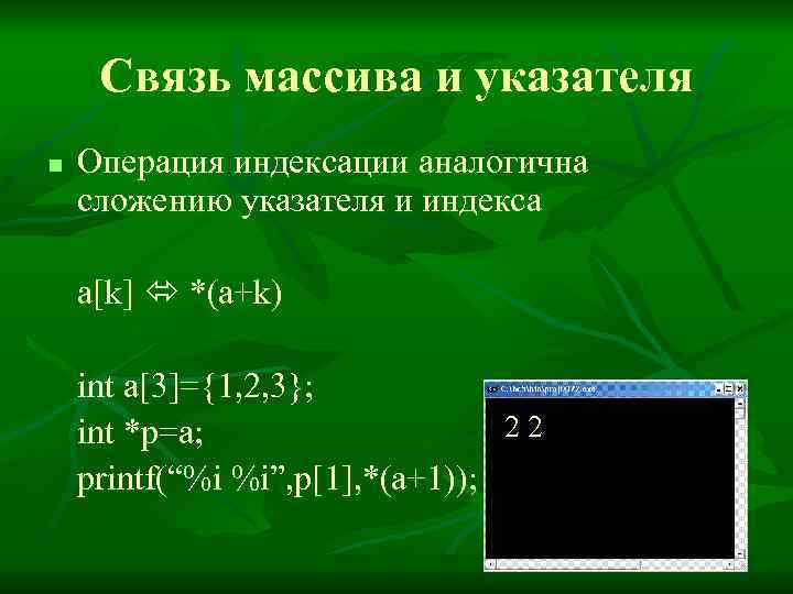 Связь массива и указателя n Операция индексации аналогична сложению указателя и индекса a[k] *(a+k)