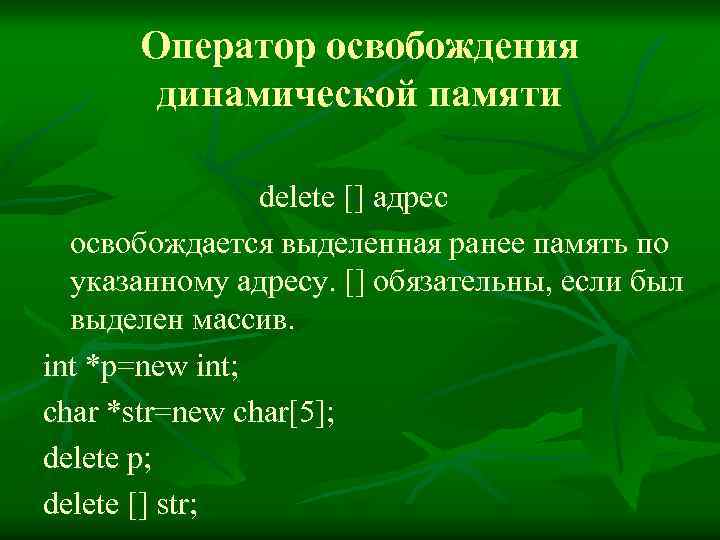 Оператор освобождения динамической памяти delete [] адрес освобождается выделенная ранее память по указанному адресу.