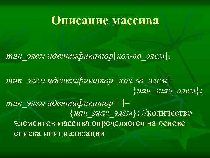 Описание массива тип_элем идентификатор[кол-во_элем]; тип_элем идентификатор [кол-во_элем]= {нач_знач_элем}; тип_элем идентификатор [ ]= {нач_знач_элем}; //количество